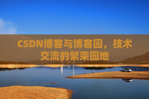 CSDN博客与博客园，技术交流的繁荣园地